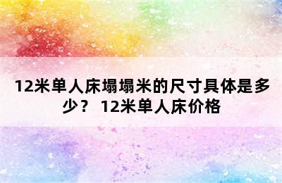 12米单人床塌塌米的尺寸具体是多少？ 12米单人床价格